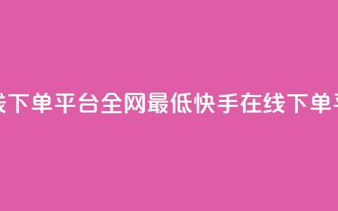 快手业务在线下单平台全网最低(快手在线下单平台价格最低)  第1张 快手业务在线下单平台全网最低(快手在线下单平台价格最低)  第1张