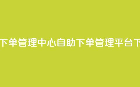自助下单管理中心(自助下单管理平台)  第1张 自助下单管理中心(自助下单管理平台)  第1张