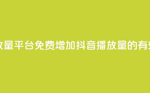 抖音免费播放量平台(免费增加抖音播放量的有效平台)  第1张 抖音免费播放量平台(免费增加抖音播放量的有效平台)  第1张