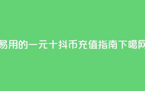 易用的一元十抖币充值指南  第1张 易用的一元十抖币充值指南  第1张