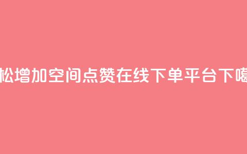 轻松增加qq空间点赞-在线下单平台  第1张 轻松增加qq空间点赞-在线下单平台  第1张