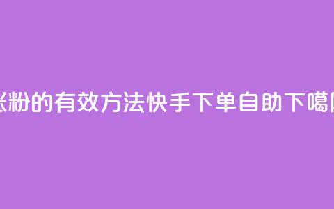 涨粉的有效方法 - 快手下单自助  第1张 涨粉的有效方法 - 快手下单自助  第1张
