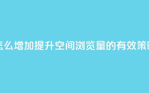 QQ空间浏览量怎么增加 - 提升QQ空间浏览量的有效策略分享!  第1张 QQ空间浏览量怎么增加 - 提升QQ空间浏览量的有效策略分享!  第1张