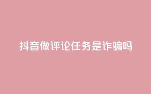 抖音做评论任务是诈骗吗 - 24小时下单超便宜  第1张 抖音做评论任务是诈骗吗 - 24小时下单超便宜  第1张