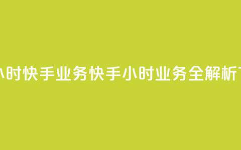 快手24小时快手业务(快手24小时业务全解析)  第1张 快手24小时快手业务(快手24小时业务全解析)  第1张
