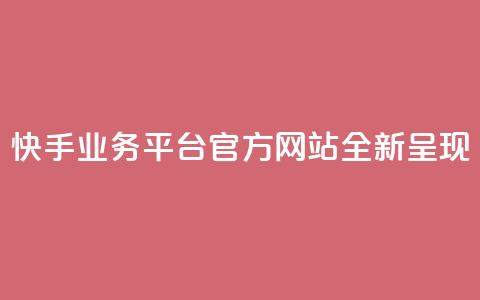 快手业务平台官方网站全新呈现  第1张 快手业务平台官方网站全新呈现  第1张