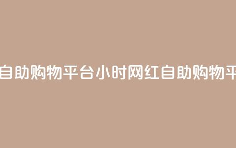 网红24小时自助购物平台(24小时网红自助购物平台)  第1张 网红24小时自助购物平台(24小时网红自助购物平台)  第1张