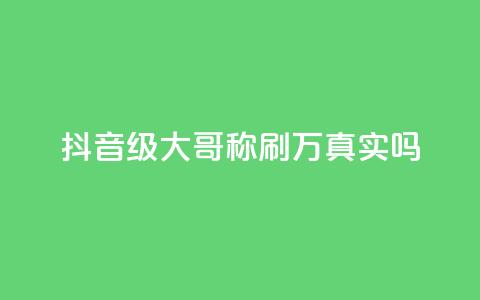 抖音60级大哥称刷2000万真实吗  第1张 抖音60级大哥称刷2000万真实吗  第1张