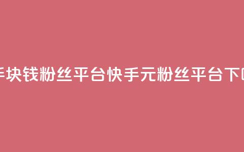 快手1块钱10000粉丝平台(快手1元10000粉丝平台)  第1张 快手1块钱10000粉丝平台(快手1元10000粉丝平台)  第1张