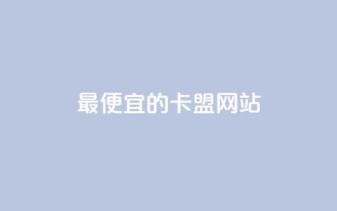 最便宜的卡盟网站 - 最经济实惠的卡盟平台推荐~  第1张 最便宜的卡盟网站 - 最经济实惠的卡盟平台推荐~  第1张