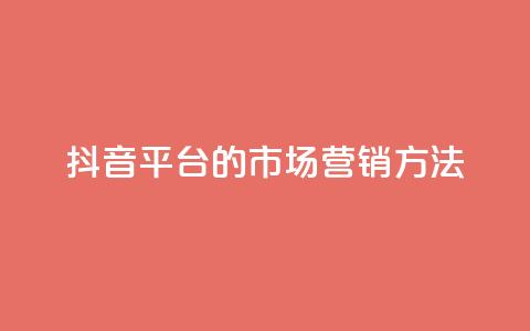 抖音平台的市场营销方法 - 抖音平台的创新市场推广策略揭秘~  第1张 抖音平台的市场营销方法 - 抖音平台的创新市场推广策略揭秘~  第1张