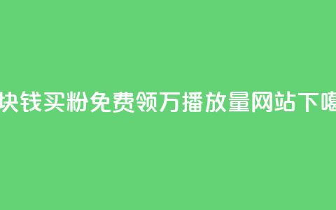一块钱买1000粉 - 免费领1万播放量网站  第1张 一块钱买1000粉 - 免费领1万播放量网站  第1张