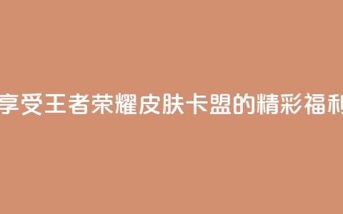 享受王者荣耀皮肤卡盟的精彩福利  第1张 享受王者荣耀皮肤卡盟的精彩福利  第1张