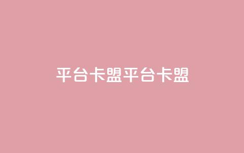 平台卡盟 平台卡盟,抖音卖粉丝 - 抖音作品点赞自助 ks是什么意思  第1张