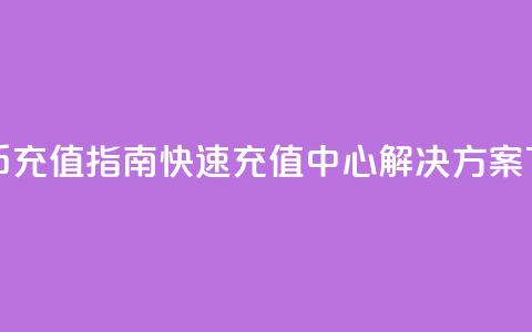 抖音币充值指南:快速充值中心解决方案  第1张 抖音币充值指南:快速充值中心解决方案  第1张