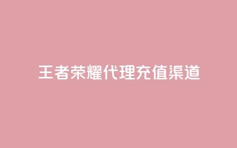 王者荣耀代理充值渠道 - 王者荣耀代理充值途径解析与攻略!  第1张 王者荣耀代理充值渠道 - 王者荣耀代理充值途径解析与攻略!  第1张