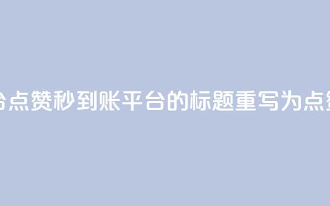dy点赞秒到账平台(dy点赞秒到账平台 的标题重写为 dy点赞秒到账)  第1张 dy点赞秒到账平台(dy点赞秒到账平台 的标题重写为 dy点赞秒到账)  第1张