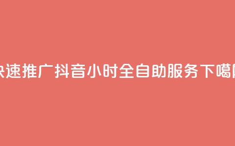 快速推广抖音24小时全自助服务  第1张 快速推广抖音24小时全自助服务  第1张
