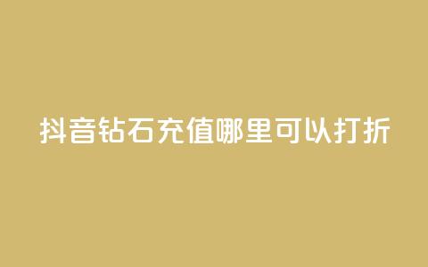 抖音钻石充值哪里可以打折 - 抖音钻石充值折扣去哪儿找!  第1张 抖音钻石充值哪里可以打折 - 抖音钻石充值折扣去哪儿找!  第1张