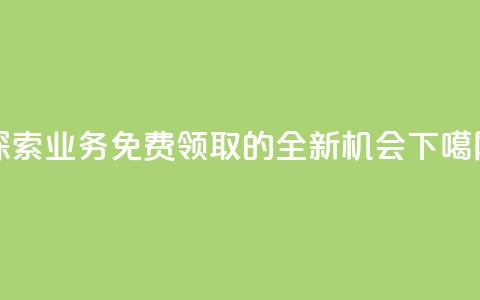 探索KS业务免费领取的全新机会  第1张 探索KS业务免费领取的全新机会  第1张