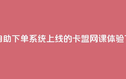 全新自助下单系统上线的卡盟网课体验  第1张 全新自助下单系统上线的卡盟网课体验  第1张