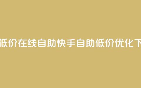 快手低价在线自助(快手自助低价优化)  第1张 快手低价在线自助(快手自助低价优化)  第1张
