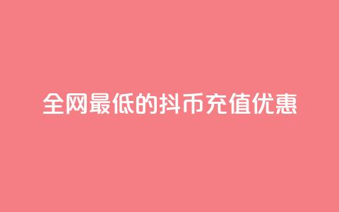 全网最低的抖币充值优惠  第1张 全网最低的抖币充值优惠  第1张