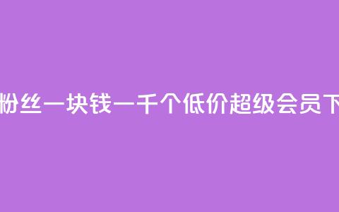 抖音粉丝一块钱一千个 - 低价qq超级会员  第1张 抖音粉丝一块钱一千个 - 低价qq超级会员  第1张