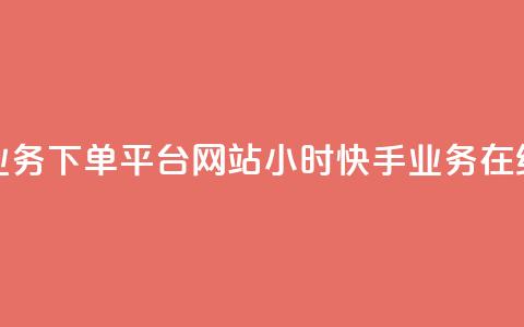 24小时快手业务下单平台网站(24小时快手业务在线下单网站)  第1张 24小时快手业务下单平台网站(24小时快手业务在线下单网站)  第1张