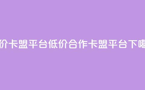 低价卡盟平台(低价合作 卡盟平台)  第1张 低价卡盟平台(低价合作 卡盟平台)  第1张