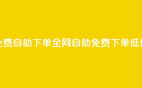 全网低价免费自助下单(全网自助免费下单低价限时特惠) 第1张 全网低价免费自助下单(全网自助免费下单低价限时特惠) 第1张