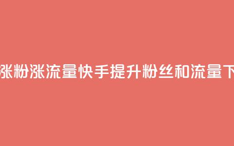 快手涨粉涨流量(快手提升粉丝和流量)  第1张 快手涨粉涨流量(快手提升粉丝和流量)  第1张