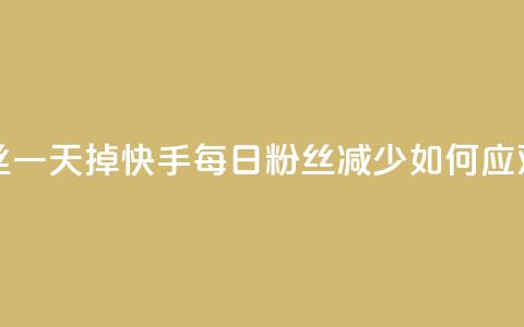 快手粉丝一天掉500 - 快手每日粉丝减少500	，如何应对？。  第1张