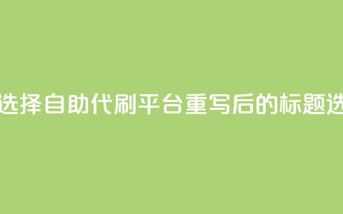 代刷自助代刷(原标题:如何选择自助代刷平台重写后的标题:选择自助代刷的技巧)  第1张 代刷自助代刷(原标题:如何选择自助代刷平台重写后的标题:选择自助代刷的技巧)  第1张