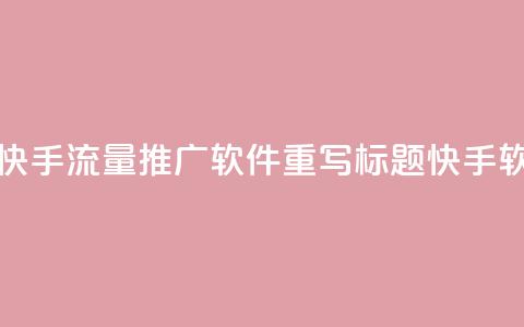 快手流量推广软件(快手流量推广软件重写标题 快手软件流量推广)  第1张 快手流量推广软件(快手流量推广软件重写标题 快手软件流量推广)  第1张