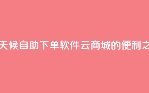 全天候自助下单软件——QQ云商城的便利之选  第1张 全天候自助下单软件——QQ云商城的便利之选  第1张