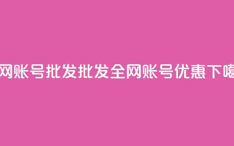 全网账号批发(批发全网账号优惠)  第1张 全网账号批发(批发全网账号优惠)  第1张