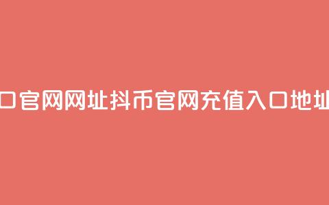 抖币充值入口官网网址 - 抖币官网充值入口地址更新!  第1张 抖币充值入口官网网址 - 抖币官网充值入口地址更新!  第1张