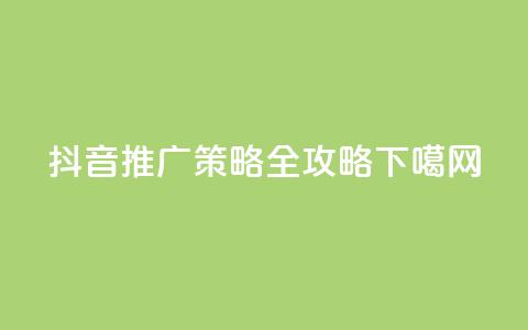 抖音推广策略全攻略  第1张 抖音推广策略全攻略  第1张