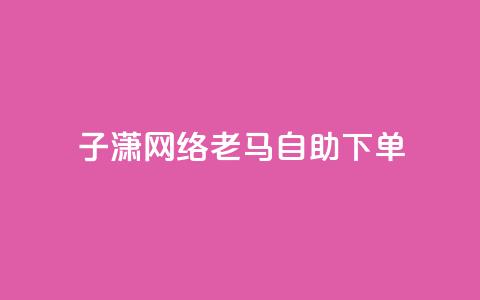 子潇网络老马自助下单,拼多多小号自助购买平台 - qq空间相册浏览记录怎么计算 快手免费福利点赞自助平台  第1张 子潇网络老马自助下单,拼多多小号自助购买平台 - qq空间相册浏览记录怎么计算 快手免费福利点赞自助平台  第1张
