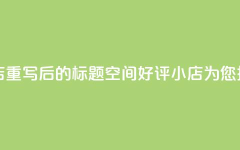 qq空间赞小店 - 重写后的标题:QQ空间好评小店为您推荐!  第1张 qq空间赞小店 - 重写后的标题:QQ空间好评小店为您推荐!  第1张