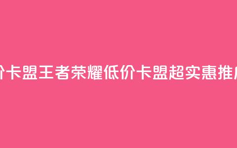 王者荣耀低价卡盟 - 王者荣耀低价卡盟，超实惠推广方案。  第1张