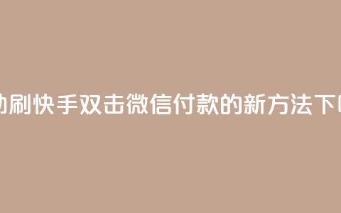 自助刷快手双击微信付款的新方法  第1张 自助刷快手双击微信付款的新方法  第1张