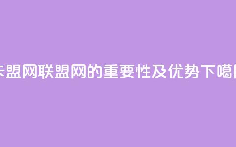 卡盟网(联盟网的重要性及优势)  第1张 卡盟网(联盟网的重要性及优势)  第1张