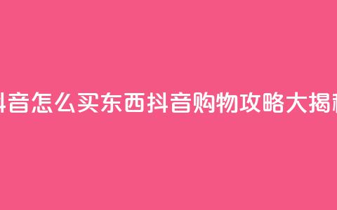抖音怎么买东西(抖音购物攻略大揭秘)  第1张 抖音怎么买东西(抖音购物攻略大揭秘)  第1张