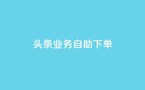 头条业务自助下单 - 抖音点赞在哪哪  第1张 头条业务自助下单 - 抖音点赞在哪哪  第1张