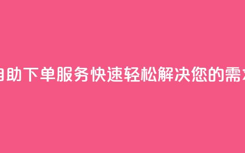 自助下单服务:快速轻松解决您的需求!  第1张 自助下单服务:快速轻松解决您的需求!  第1张