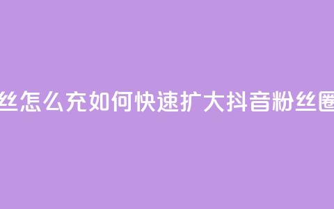 抖音粉丝怎么充(如何快速扩大抖音粉丝圈)  第1张 抖音粉丝怎么充(如何快速扩大抖音粉丝圈)  第1张