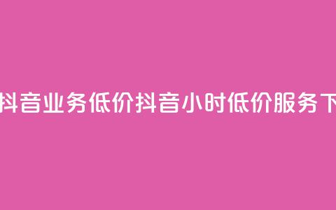 24小时抖音业务低价(抖音24小时低价服务)  第1张 24小时抖音业务低价(抖音24小时低价服务)  第1张