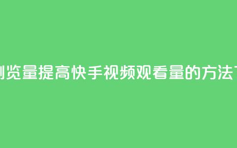 快手浏览量 - 提高快手视频观看量的方法~  第1张 快手浏览量 - 提高快手视频观看量的方法~  第1张